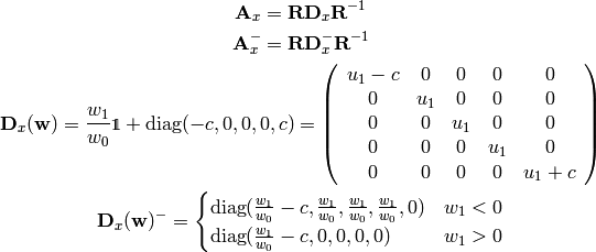 {\bf A}_x = {\bf R}{\bf D}_x{\bf R}^{-1}

{\bf A}_x^- = {\bf R}{\bf D}_x^-{\bf R}^{-1}

{\bf D}_x({\bf w}) = {w_1\over w_0}\one +
\diag(-c, 0, 0, 0, c)
=
\left( \begin{array}{ccccc}
    u_1-c & 0 & 0 & 0 & 0 \\
    0 & u_1 & 0 & 0 & 0 \\
    0 & 0 & u_1 & 0 & 0 \\
    0 & 0 & 0 & u_1 & 0 \\
    0 & 0 & 0 & 0 & u_1 + c \\
\end{array} \right)

{\bf D}_x({\bf w})^- =\begin{cases}
\diag({w_1\over w_0}-c, {w_1\over w_0}, {w_1\over w_0}, {w_1\over w_0}, 0)
    & w_1 < 0\cr
\diag({w_1\over w_0}-c, 0, 0, 0, 0) & w_1 > 0\cr
\end{cases}