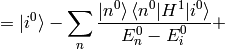 = \ket{i^0}- \sum_n {\ket{n^0}\braket{n^0|H^1|i^0}\over E_n^0-E_i^0} +