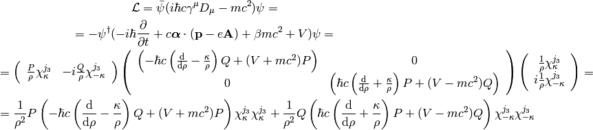 \L=\bar\psi(i\hbar c\gamma^\mu D_\mu-mc^2)\psi =

=-\psi^\dag(-i\hbar{\partial\over\partial t}+c{\boldsymbol\alpha}\cdot({\bf
    p}-e{\bf A})+\beta mc^2+V)\psi=

=
\left(\begin{array}{cc}{P\over\rho}\chi^{j_3}_\kappa &
    -i{Q\over\rho}\chi^{j_3}_{-\kappa}\end{array}\right)
\left(\begin{array}{cc}
    \left(-\hbar c \left({\d\over\d\rho} - {\kappa\over\rho}\right)Q + (V+mc^2)P\right)  & 0\\
    0 & \left(\hbar c \left({\d\over\d\rho} + {\kappa\over\rho}\right)P + (V-mc^2)Q\right)
    \end{array}\right)
    \left(
    \begin{array}{c}
    {1\over \rho}\chi^{j_3}_\kappa \\
    i{1\over\rho}\chi^{j_3}_{-\kappa}
    \end{array}
    \right)
=

=
{1\over\rho^2}
P
\left(-\hbar c \left({\d\over\d\rho} - {\kappa\over\rho}\right)Q + (V+mc^2)P\right)
\chi^{j_3}_\kappa\chi^{j_3}_\kappa
+
{1\over\rho^2}
Q
\left(\hbar c \left({\d\over\d\rho} + {\kappa\over\rho}\right)P + (V-mc^2)Q\right)
\chi^{j_3}_{-\kappa}\chi^{j_3}_{-\kappa}