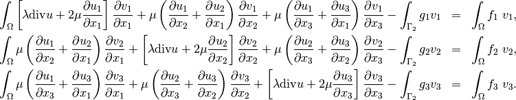 \begin{eqnarray*}
\int_{\Omega} \left[\lambda \mbox{div}u + 2 \mu \frac{\partial u_1}{\partial x_1}\right] \frac{\partial v_1}{\partial x_1} + \mu \left(\frac{\partial u_1}{\partial x_2} + \frac{\partial u_2}{\partial x_1}\right)\frac{\partial v_1}{\partial x_2} + \mu \left(\frac{\partial u_1}{\partial x_3} + \frac{\partial u_3}{\partial x_1}\right)\frac{\partial v_1}{\partial x_3}
- \int_{\Gamma_2} g_1 v_1 &=& \int_{\Omega}f_1\ v_1,\nonumber\\
\int_{\Omega} \mu \left(\frac{\partial u_1}{\partial x_2} + \frac{\partial u_2}{\partial x_1}\right)\frac{\partial v_2}{\partial x_1} + \left[\lambda \mbox{div}u + 2 \mu \frac{\partial u_2}{\partial x_2}\right] \frac{\partial v_2}{\partial x_2} + \mu \left(\frac{\partial u_2}{\partial x_3} + \frac{\partial u_3}{\partial x_2}\right)\frac{\partial v_2}{\partial x_3}
- \int_{\Gamma_2} g_2 v_2 &=& \int_{\Omega}f_2\ v_2,\\
\int_{\Omega} \mu \left(\frac{\partial u_1}{\partial x_3} + \frac{\partial u_3}{\partial x_1}\right)\frac{\partial v_3}{\partial x_1} + \mu \left(\frac{\partial u_2}{\partial x_3} + \frac{\partial u_3}{\partial x_2}\right)\frac{\partial v_3}{\partial x_2}  + \left[\lambda \mbox{div}u + 2 \mu \frac{\partial u_3}{\partial x_3}\right] \frac{\partial v_3}{\partial x_3}
- \int_{\Gamma_2} g_3 v_3 &=& \int_{\Omega}f_3\ v_3.\nonumber
\end{eqnarray*}