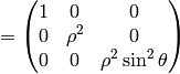 = \mat{1 & 0 & 0\cr 0 & \rho^2 & 0\cr 0 & 0 & \rho^2\sin^2\theta\cr}