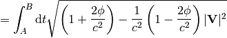 =\int_A^B\d t\sqrt{\left(1+{2\phi\over c^2}\right) -{1\over c^2}\left(1-{2\phi\over c^2}\right)|{\bf V}|^2}