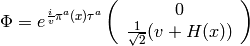 \Phi = e^{{i\over v}\pi^a(x)\tau^a} \left( \begin{array}{c} 0 \\ {1\over\sqrt{2}}(v+H(x)) \end{array} \right)