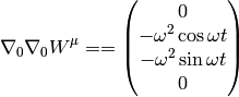 \nabla_0\nabla_0W^\mu= = \mat{0\cr -\omega^2\cos\omega t\cr -\omega^2\sin\omega t\cr 0\cr}