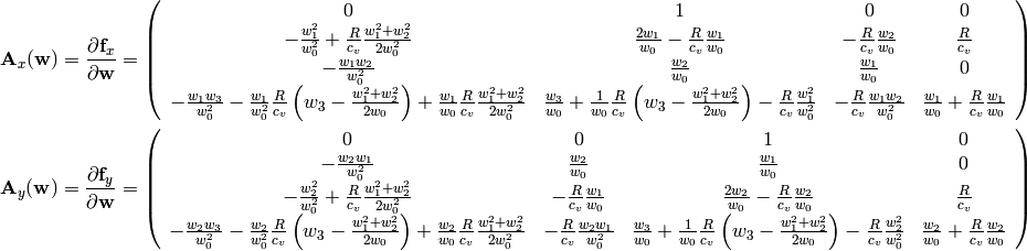 {\bf A}_x({\bf w}) = {\partial{\bf f}_x\over \partial {\bf w}}=
    \left( \begin{array}{cccc}
        0 & 1 & 0 & 0\\
        -{w_1^2\over w_0^2} +{R\over c_v}{w_1^2+w_2^2\over 2 w_0^2} &
            {2w_1\over w_0}-{R\over c_v}{w_1\over w_0} &
            -{R\over c_v}{w_2\over w_0} &
            {R\over c_v}\\
        -{w_1w_2\over w_0^2} & {w_2\over w_0} & {w_1\over w_0} & 0 \\
            -{w_1w_3\over w_0^2}-{w_1\over w_0^2}{R\over c_v}
                \left(w_3-{w_1^2+w_2^2\over 2 w_0}\right)
                +{w_1\over w_0}{R\over c_v}{w_1^2+w_2^2\over 2 w_0^2} &
            {w_3\over w_0}+{1\over w_0}{R\over c_v}
                \left(w_3-{w_1^2+w_2^2\over 2 w_0}\right)
                -{R\over c_v}{w_1^2\over w_0^2} &
            -{R\over c_v}{w_1w_2\over w_0^2} &
            {w_1\over w_0}+{R\over c_v}{w_1\over w_0} \\
   \end{array} \right)

{\bf A}_y({\bf w}) = {\partial{\bf f}_y\over \partial {\bf w}}=
    \left( \begin{array}{cccc}
        0 & 0 & 1 & 0\\
        -{w_2w_1\over w_0^2} & {w_2\over w_0} & {w_1\over w_0} & 0 \\
        -{w_2^2\over w_0^2} +{R\over c_v}{w_1^2+w_2^2\over 2 w_0^2} &
            -{R\over c_v}{w_1\over w_0} &
            {2w_2\over w_0} -{R\over c_v}{w_2\over w_0} &
            {R\over c_v}\\
        -{w_2w_3\over w_0^2}-{w_2\over w_0^2}{R\over c_v}
                \left(w_3-{w_1^2+w_2^2\over 2 w_0}\right)
                +{w_2\over w_0}{R\over c_v}{w_1^2+w_2^2\over 2 w_0^2}&
            -{R\over c_v}{w_2w_1\over w_0^2} &
            {w_3\over w_0}+{1\over w_0}{R\over c_v}
                \left(w_3-{w_1^2+w_2^2\over 2 w_0}\right)
                -{R\over c_v}{w_2^2\over w_0^2} &
            {w_2\over w_0}+{R\over c_v}{w_2\over w_0} \\
   \end{array} \right)