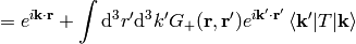 =e^{i{\bf k}\cdot{\bf r}} +\int\d^3 r'\d^3k' G_+({\bf r}, {\bf r'}) e^{i{\bf k'}\cdot{\bf r'}} \braket{{\bf k'}|T|{\bf k}}