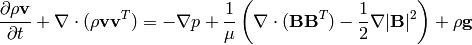 \frac{\partial \rho{\bf v}}{\partial t} + \nabla\cdot(\rho{\bf v}{\bf v}^T)
    = -\nabla p +
    {1\over\mu}\left(\nabla\cdot({\bf B}{\bf B}^T)
        - {1\over2}\nabla|{\bf B}|^2\right) + \rho {\bf g}