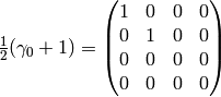 \half(\gamma_0+1) = \mat{
    1 & 0 & 0 & 0\cr
    0 & 1 & 0 & 0\cr
    0 & 0 & 0 & 0\cr
    0 & 0 & 0 & 0\cr
    }