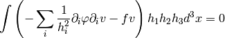 \int \left(
-\sum_i {1\over h_i^2}\partial_i\varphi \partial_i v
- f v\right) h_1 h_2 h_3 d^3 x = 0