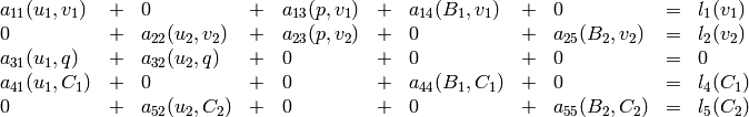 $$\begin{array}{lclclclclcl}
a_{11}(u_1, v_1) &+& 0 &+& a_{13}(p, v_1) &+&
    a_{14}(B_1, v_1) &+& 0 &=& l_1(v_1)\\
0 &+& a_{22}(u_2, v_2) &+& a_{23}(p, v_2) &+&
    0 &+& a_{25}(B_2, v_2) &=& l_2(v_2)\\
a_{31}(u_1, q) &+& a_{32}(u_2, q) &+& 0 &+&
    0 &+& 0 &=& 0\\
a_{41}(u_1, C_1) &+& 0 &+& 0 &+&
    a_{44}(B_1, C_1) &+& 0 &=& l_4(C_1)\\
0 &+& a_{52}(u_2, C_2) &+& 0 &+&
    0 &+& a_{55}(B_2, C_2) &=& l_5(C_2)
\end{array}$$