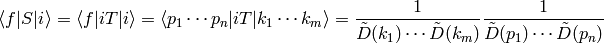 \braket{f|S|i}= \braket{f|iT|i}= \braket{p_1\cdots p_n|iT|k_1\cdots k_m}= {1\over\tilde D(k_1)\cdots\tilde D(k_m)} {1\over\tilde D(p_1)\cdots\tilde D(p_n)}