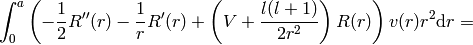 \int_0^a \left(-{1\over2}R''(r)-{1\over r}R'(r)+\left(V+{l(l+1)\over2r^2}\right)R(r)\right)v(r)r^2 \d r=