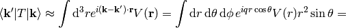 \braket{{\bf k'}|T|{\bf k}} \approx\int\d^3r e^{i({\bf k}-{\bf k'})\cdot{\bf r}}V({\bf r}) =\int \d r\, \d\theta\,\d\phi\, e^{iqr\cos\theta}V(r) r^2\sin\theta =