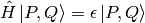 \hat H \ket{P, Q} = \epsilon \ket{P, Q}