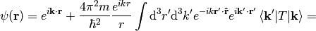 \psi({\bf r}) =e^{i{\bf k}\cdot{\bf r}} + {4\pi^2 m\over\hbar^2}{e^{ikr}\over r} \int\d^3 r'\d^3k' e^{-i k{\bf r'}\cdot{\bf\hat r}} e^{i{\bf k'}\cdot{\bf r'}} \braket{{\bf k'}|T|{\bf k}}=