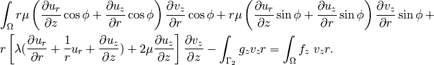 \begin{eqnarray*} && \int_{\Omega} r \mu \left(\frac{\partial u_r}{\partial z}\cos\phi + \frac{\partial u_z}{\partial r}\cos\phi\right)\frac{\partial v_z}{\partial r}\cos\phi + r \mu \left(\frac{\partial u_r}{\partial z}\sin\phi + \frac{\partial u_z}{\partial r}\sin\phi\right)\frac{\partial v_z}{\partial r}\sin\phi  + \\ && r \left[\lambda (\frac{\partial u_r}{\partial r} + \frac{1}{r} u_r + \frac{\partial u_z}{\partial z} ) + 2 \mu \frac{\partial u_z}{\partial z}\right] \frac{\partial v_z}{\partial z} - \int_{\Gamma_2} g_z v_z  r = \int_{\Omega}f_z\ v_z r. \end{eqnarray*}