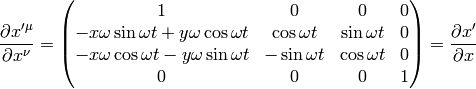 {\partial x'^\mu\over\partial x^\nu}= \mat{1 & 0 & 0 & 0\cr -x\omega\sin\omega t + y\omega\cos\omega t & \cos\omega t & \sin\omega t & 0\cr -x\omega\cos\omega t - y\omega\sin\omega t & -\sin\omega t & \cos\omega t & 0\cr 0 & 0 & 0 & 1\cr} ={\partial x'\over\partial x}