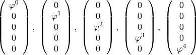 \left( \begin{array}{c}
    \varphi^0 \\
    0 \\
    0 \\
    0 \\
    0 \\
\end{array} \right),\
\left( \begin{array}{c}
    0 \\
    \varphi^1 \\
    0 \\
    0 \\
    0 \\
\end{array} \right),\
\left( \begin{array}{c}
    0 \\
    0 \\
    \varphi^2 \\
    0 \\
    0 \\
\end{array} \right),\
\left( \begin{array}{c}
    0 \\
    0 \\
    0 \\
    \varphi^3 \\
    0 \\
\end{array} \right),\
\left( \begin{array}{c}
    0 \\
    0 \\
    0 \\
    0 \\
    \varphi^4 \\
\end{array} \right)