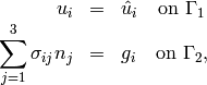 \begin{eqnarray*}  u_i &=& \hat{u}_i \quad \mbox{on} \ \Gamma_1\\ \sum_{j=1}^3 \sigma_{ij} n_j &=& g_i \quad \mbox{on} \ \Gamma_2, \end{eqnarray*}