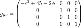 g_{\mu\nu} = \mat{-c^2+45-2\phi & 0 & 0 & 0\cr 0 & 1 & 0 & 0\cr 0 & 0 & 1 & 0\cr 0 & 0 & 0 & 1\cr}