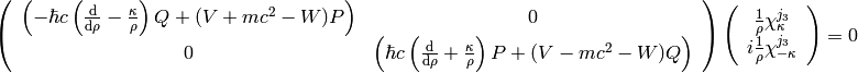 \left(\begin{array}{cc}
    \left(-\hbar c \left({\d\over\d\rho} - {\kappa\over\rho}\right)Q + (V+mc^2-W)P\right)  & 0\\
    0 & \left(\hbar c \left({\d\over\d\rho} + {\kappa\over\rho}\right)P + (V-mc^2-W)Q\right)
    \end{array}\right)
    \left(
    \begin{array}{c}
    {1\over \rho}\chi^{j_3}_\kappa \\
    i{1\over\rho}\chi^{j_3}_{-\kappa}
    \end{array}
    \right)
    =0