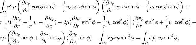 \begin{eqnarray*} &&\int_{\Omega} r 2\mu \left(\frac{\partial u_r}{\partial r}\cos\phi\sin\phi - \frac{1}{r}u_r \cos\phi\sin\phi\right)\left(\frac{\partial v_r}{\partial r}\cos\phi\sin\phi - \frac{1}{r}v_r \cos\phi\sin\phi\right) +\\ && r \left[\lambda (\frac{\partial u_r}{\partial r} + \frac{1}{r} u_r + \frac{\partial u_z}{\partial z}) + 2 \mu (\frac{\partial u_r}{\partial r}\sin^2\phi + \frac{1}{r} u_r\cos^2\phi)\right] (\frac{\partial v_r}{\partial r}\sin^2\phi + \frac{1}{r} v_r\cos^2\phi) + \\ && r \mu \left(\frac{\partial u_r}{\partial z}\sin\phi + \frac{\partial u_z}{\partial r}\sin\phi\right)(\frac{\partial v_r}{\partial z}\sin\phi)  - \int_{\Gamma_2}r g_r v_r \sin^2 \phi = \int_{\Omega}r f_r\ v_r \sin^2 \phi,\\ \end{eqnarray*}