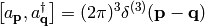 \left[a_{\bf p}, a_{\bf q}^{\dag}\right] =
    (2\pi)^3\delta^{(3)}({\bf p} - {\bf q})