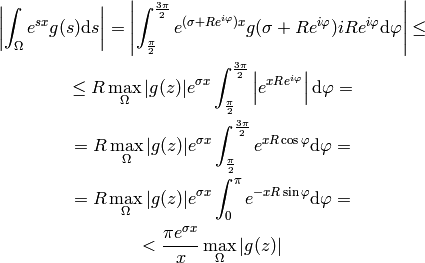 \left|\int_\Omega e^{sx}g(s) \d s \right|
=\left|\int_{\pi\over2}^{3\pi\over2} e^{(\sigma + Re^{i\varphi})x}
g(\sigma+Re^{i\varphi})iRe^{i\varphi}\d\varphi\right|
\le

\le R \max_\Omega |g(z)| e^{\sigma x}
    \int_{\pi\over2}^{3\pi\over2}\left| e^{xRe^{i\varphi}}
    \right|\d\varphi
=

= R \max_\Omega |g(z)| e^{\sigma x}
    \int_{\pi\over2}^{3\pi\over2}e^{xR \cos \varphi} \d\varphi
=

= R \max_\Omega |g(z)| e^{\sigma x}
    \int_0^{\pi}e^{-xR \sin \varphi} \d\varphi
=

< {\pi e^{\sigma x}\over x} \max_\Omega |g(z)|