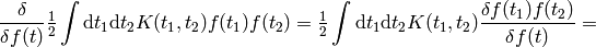 {\delta\over\delta f(t)}\half\int\d t_1\d t_2K(t_1,t_2)f(t_1)f(t_2)= \half\int\d t_1\d t_2K(t_1,t_2){\delta f(t_1)f(t_2)\over\delta f(t)}=