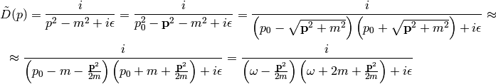 \tilde D(p) = {i\over p^2-m^2+i\epsilon}
= {i\over p_0^2-{\bf p}^2-m^2+i\epsilon}
= {i\over \left(p_0-\sqrt{{\bf p}^2+m^2}\right)\left(p_0
    +\sqrt{{\bf p}^2+m^2}\right)+i\epsilon}
\approx

\approx
{i\over \left(p_0-m-{{\bf p}^2\over 2m}\right)
    \left(p_0+m+{{\bf p}^2\over 2m}\right) + i\epsilon}
=
{i\over \left(\omega-{{\bf p}^2\over 2m}\right)
    \left(\omega+2m+{{\bf p}^2\over 2m}\right) + i\epsilon}