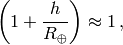 \left(1+{h\over R_\oplus}\right)\approx 1 \,,