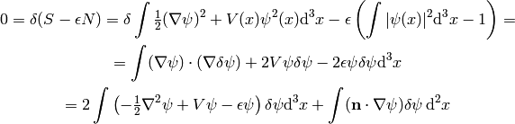 0 = \delta (S - \epsilon N) =
\delta\int\half (\nabla \psi)^2 + V(x) \psi^2(x) \d^3x
 - \epsilon \left(\int|\psi(x)|^2 \d^3 x - 1\right)
=

= \int (\nabla \psi)\cdot(\nabla\delta\psi) + 2 V \psi \delta \psi
        -2\epsilon\psi\delta\psi\d^3 x

= 2\int \left(-\half\nabla^2 \psi + V \psi - \epsilon\psi\right) \delta \psi
        \d^3 x + \int ({\bf n}\cdot\nabla\psi) \delta \psi\, \d^2 x