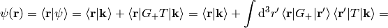 \psi({\bf r})=\braket{{\bf r}|\psi} =\braket{{\bf r}|\bf{k}}+\braket{{\bf r}|G_+T|{\bf k}} =\braket{{\bf r}|\bf{k}}+\int\d^3 r'\braket{{\bf r}|G_+|{\bf r'}} \braket{{\bf r'}|T|{\bf k}}=