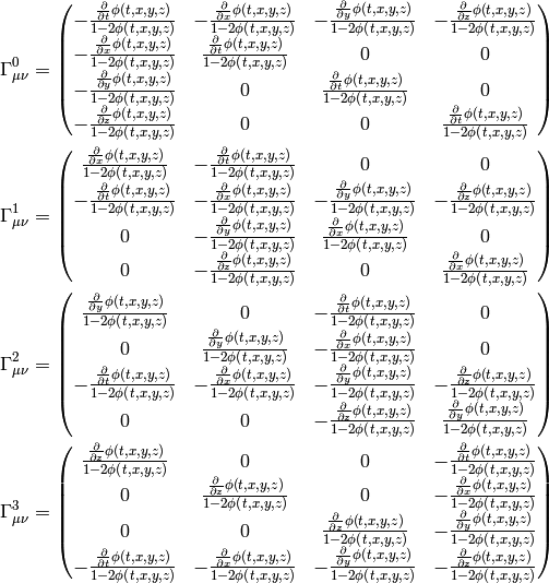 \Gamma^0_{\mu\nu}= \begin{pmatrix}- \frac{\frac{\partial}{\partial t} \phi\left(t,x,y,z\right)}{1 - 2 \phi\left(t,x,y,z\right)} & - \frac{\frac{\partial}{\partial x} \phi\left(t,x,y,z\right)}{1 - 2 \phi\left(t,x,y,z\right)} & - \frac{\frac{\partial}{\partial y} \phi\left(t,x,y,z\right)}{1 - 2 \phi\left(t,x,y,z\right)} & - \frac{\frac{\partial}{\partial z} \phi\left(t,x,y,z\right)}{1 - 2 \phi\left(t,x,y,z\right)}\\- \frac{\frac{\partial}{\partial x} \phi\left(t,x,y,z\right)}{1 - 2 \phi\left(t,x,y,z\right)} & \frac{\frac{\partial}{\partial t} \phi\left(t,x,y,z\right)}{1 - 2 \phi\left(t,x,y,z\right)} & 0 & 0\\- \frac{\frac{\partial}{\partial y} \phi\left(t,x,y,z\right)}{1 - 2 \phi\left(t,x,y,z\right)} & 0 & \frac{\frac{\partial}{\partial t} \phi\left(t,x,y,z\right)}{1 - 2 \phi\left(t,x,y,z\right)} & 0\\- \frac{\frac{\partial}{\partial z} \phi\left(t,x,y,z\right)}{1 - 2 \phi\left(t,x,y,z\right)} & 0 & 0 & \frac{\frac{\partial}{\partial t} \phi\left(t,x,y,z\right)}{1 - 2 \phi\left(t,x,y,z\right)}\end{pmatrix}

\Gamma^1_{\mu\nu}= \begin{pmatrix}\frac{\frac{\partial}{\partial x} \phi\left(t,x,y,z\right)}{1 - 2 \phi\left(t,x,y,z\right)} & - \frac{\frac{\partial}{\partial t} \phi\left(t,x,y,z\right)}{1 - 2 \phi\left(t,x,y,z\right)} & 0 & 0\\- \frac{\frac{\partial}{\partial t} \phi\left(t,x,y,z\right)}{1 - 2 \phi\left(t,x,y,z\right)} & - \frac{\frac{\partial}{\partial x} \phi\left(t,x,y,z\right)}{1 - 2 \phi\left(t,x,y,z\right)} & - \frac{\frac{\partial}{\partial y} \phi\left(t,x,y,z\right)}{1 - 2 \phi\left(t,x,y,z\right)} & - \frac{\frac{\partial}{\partial z} \phi\left(t,x,y,z\right)}{1 - 2 \phi\left(t,x,y,z\right)}\\0 & - \frac{\frac{\partial}{\partial y} \phi\left(t,x,y,z\right)}{1 - 2 \phi\left(t,x,y,z\right)} & \frac{\frac{\partial}{\partial x} \phi\left(t,x,y,z\right)}{1 - 2 \phi\left(t,x,y,z\right)} & 0\\0 & - \frac{\frac{\partial}{\partial z} \phi\left(t,x,y,z\right)}{1 - 2 \phi\left(t,x,y,z\right)} & 0 & \frac{\frac{\partial}{\partial x} \phi\left(t,x,y,z\right)}{1 - 2 \phi\left(t,x,y,z\right)}\end{pmatrix}

\Gamma^2_{\mu\nu}= \begin{pmatrix}\frac{\frac{\partial}{\partial y} \phi\left(t,x,y,z\right)}{1 - 2 \phi\left(t,x,y,z\right)} & 0 & - \frac{\frac{\partial}{\partial t} \phi\left(t,x,y,z\right)}{1 - 2 \phi\left(t,x,y,z\right)} & 0\\0 & \frac{\frac{\partial}{\partial y} \phi\left(t,x,y,z\right)}{1 - 2 \phi\left(t,x,y,z\right)} & - \frac{\frac{\partial}{\partial x} \phi\left(t,x,y,z\right)}{1 - 2 \phi\left(t,x,y,z\right)} & 0\\- \frac{\frac{\partial}{\partial t} \phi\left(t,x,y,z\right)}{1 - 2 \phi\left(t,x,y,z\right)} & - \frac{\frac{\partial}{\partial x} \phi\left(t,x,y,z\right)}{1 - 2 \phi\left(t,x,y,z\right)} & - \frac{\frac{\partial}{\partial y} \phi\left(t,x,y,z\right)}{1 - 2 \phi\left(t,x,y,z\right)} & - \frac{\frac{\partial}{\partial z} \phi\left(t,x,y,z\right)}{1 - 2 \phi\left(t,x,y,z\right)}\\0 & 0 & - \frac{\frac{\partial}{\partial z} \phi\left(t,x,y,z\right)}{1 - 2 \phi\left(t,x,y,z\right)} & \frac{\frac{\partial}{\partial y} \phi\left(t,x,y,z\right)}{1 - 2 \phi\left(t,x,y,z\right)}\end{pmatrix}

\Gamma^3_{\mu\nu}= \begin{pmatrix}\frac{\frac{\partial}{\partial z} \phi\left(t,x,y,z\right)}{1 - 2 \phi\left(t,x,y,z\right)} & 0 & 0 & - \frac{\frac{\partial}{\partial t} \phi\left(t,x,y,z\right)}{1 - 2 \phi\left(t,x,y,z\right)}\\0 & \frac{\frac{\partial}{\partial z} \phi\left(t,x,y,z\right)}{1 - 2 \phi\left(t,x,y,z\right)} & 0 & - \frac{\frac{\partial}{\partial x} \phi\left(t,x,y,z\right)}{1 - 2 \phi\left(t,x,y,z\right)}\\0 & 0 & \frac{\frac{\partial}{\partial z} \phi\left(t,x,y,z\right)}{1 - 2 \phi\left(t,x,y,z\right)} & - \frac{\frac{\partial}{\partial y} \phi\left(t,x,y,z\right)}{1 - 2 \phi\left(t,x,y,z\right)}\\- \frac{\frac{\partial}{\partial t} \phi\left(t,x,y,z\right)}{1 - 2 \phi\left(t,x,y,z\right)} & - \frac{\frac{\partial}{\partial x} \phi\left(t,x,y,z\right)}{1 - 2 \phi\left(t,x,y,z\right)} & - \frac{\frac{\partial}{\partial y} \phi\left(t,x,y,z\right)}{1 - 2 \phi\left(t,x,y,z\right)} & - \frac{\frac{\partial}{\partial z} \phi\left(t,x,y,z\right)}{1 - 2 \phi\left(t,x,y,z\right)}\end{pmatrix}