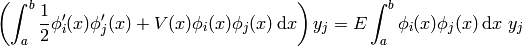 \left(\int_a^b{1\over2}\phi_i'(x)\phi_j'(x)+V(x)\phi_i(x)\phi_j(x)\,\d x\right) y_j =E\int_a^b\phi_i(x)\phi_j(x)\,\d x\ y_j