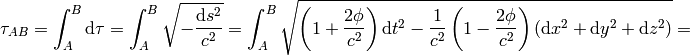 \tau_{AB} =\int_A^B\d\tau =\int_A^B\sqrt{-{\d s^2\over c^2}} =\int_A^B\sqrt{\left(1+{2\phi\over c^2}\right)\d t^2 -{1\over c^2}\left(1-{2\phi\over c^2}\right)(\d x^2 +\d y^2 +\d z^2)}=