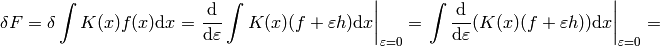 \delta F=\delta \int K(x) f(x) \d x = \left.{\d\over\d\varepsilon}\int K(x) (f+\varepsilon h)\d x\right|_{\varepsilon=0}= \left.\int{\d\over\d\varepsilon} (K(x) (f+\varepsilon h))\d x\right|_{\varepsilon=0}=