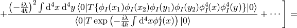 \left. +{ \left(-{i\lambda\over4\hbar}\right)^2\int\d^4 x\,\d^4 y \braket{0|T\{\phi_I(x_1)\phi_I(x_2) \phi_I(y_1)\phi_I(y_2) \phi_I^4(x)\phi_I^4(y)\}|0} \over \braket{0|T\exp\left(-{i\lambda\over4\hbar}\int\d^4 x \phi_I^4(x) \right)|0} } +\cdots\right]=