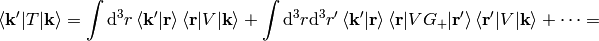 \braket{{\bf k'}|T|{\bf k}} =\int\d^3r\braket{{\bf k'}|{\bf r}}\braket{{\bf r}|V|{\bf k}} +\int\d^3r\d^3r'\braket{{\bf k'}|{\bf r}}\braket{{\bf r}|VG_+|{\bf r'}} \braket{{\bf r'}|V|{\bf k}}+\cdots=