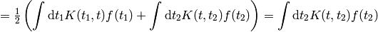 =\half\left(\int\d t_1 K(t_1,t)f(t_1)+\int\d t_2 K(t,t_2)f(t_2)\right) =\int\d t_2 K(t,t_2)f(t_2)