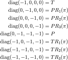 \begin{align*}
\diag(-1, 0, 0, 0) &= T\\
\diag(0, -1, 0, 0) &= PR_1(\pi)\\
\diag(0, 0, -1, 0) &= PR_2(\pi)\\
\diag(0, 0, 0, -1) &= PR_3(\pi)\\
\diag(0, -1, -1, -1) &= P\\
\diag(-1, 0, -1, -1) &= TR_1(\pi)\\
\diag(-1, -1, 0, -1) &= TR_2(\pi)\\
\diag(-1, -1, -1, 0) &= TR_3(\pi)\\
\end{align*}