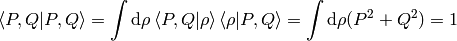 \braket{P, Q| P, Q} = \int \d\rho \braket{P, Q|\rho}\braket{\rho|P, Q} =
    \int \d\rho (P^2+Q^2) = 1