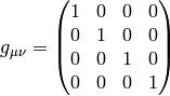 g_{\mu\nu} = \mat{1 & 0 & 0 & 0\cr 0 & 1 & 0 & 0\cr 0 & 0 & 1 & 0\cr 0 & 0 & 0 & 1\cr}