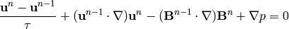 \frac{{\bf u}^n-{\bf u}^{n-1}}{\tau} + ({\bf u}^{n-1} \cdot \nabla)
 {\bf u}^n - ({\bf B}^{n-1}\cdot\nabla){\bf B}^n + \nabla p = 0