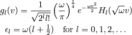 g_l(v) = {1\over\sqrt{2^l l!}} \left(\omega\over\pi\right)^{1\over4}
    e^{-{\omega v^2\over2}} H_l(\sqrt\omega v)

\epsilon_l = \omega(l+\half)\quad\mbox{for $l=0, 1, 2, \dots$}