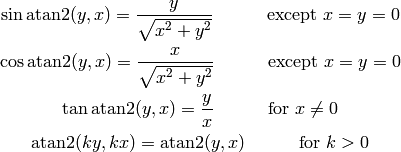 \sin\atan2(y, x) = {y\over \sqrt{x^2+y^2}}
    \quad\quad\quad\mbox{except $x=y=0$}

\cos\atan2(y, x) = {x\over \sqrt{x^2+y^2}}
    \quad\quad\quad\mbox{except $x=y=0$}

\tan\atan2(y, x) = {y\over x}
    \quad\quad\quad\mbox{for $x\neq 0$}

\atan2(ky, kx) = \atan2(y, x)
    \quad\quad\quad\mbox{for $k>0$}