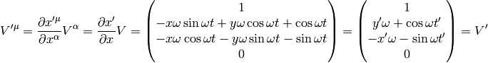 V'^\mu = {\partial x'^\mu\over\partial x^\alpha}V^\alpha= {\partial x'\over\partial x}V= \mat{1\cr -x\omega\sin\omega t + y\omega\cos\omega t + \cos\omega t \cr -x\omega\cos\omega t - y\omega\sin\omega t - \sin\omega t\cr 0\cr} = \mat{1\cr y'\omega + \cos\omega t' \cr -x'\omega - \sin\omega t'\cr 0\cr}=V'