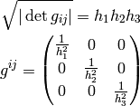 \sqrt{|\det g_{ij}|}=h_1 h_2 h_3

g^{ij} =
\mat{{1\over h_1^2} & 0 & 0\cr
0 & {1\over h_2^2} & 0\cr
0 & 0 & {1\over h_3^2}\cr}