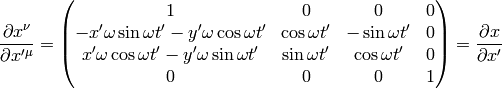 {\partial x^\nu\over\partial x'^\mu}= \mat{1 & 0 & 0 & 0\cr -x'\omega\sin\omega t' - y'\omega\cos\omega t' & \cos\omega t' & -\sin\omega t' & 0\cr x'\omega\cos\omega t' - y'\omega\sin\omega t' & \sin\omega t' & \cos\omega t' & 0\cr 0 & 0 & 0 & 1\cr} ={\partial x\over\partial x'}