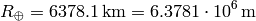 R_\oplus=6 378.1{\rm\,km}=6.3781\cdot10^6{\rm\,m}